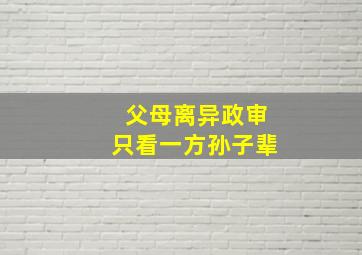 父母离异政审只看一方孙子辈