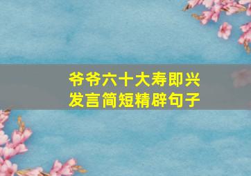 爷爷六十大寿即兴发言简短精辟句子