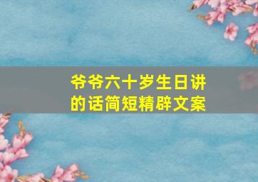 爷爷六十岁生日讲的话简短精辟文案