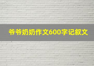 爷爷奶奶作文600字记叙文