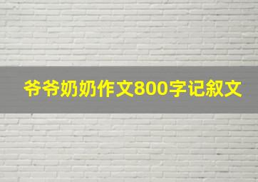 爷爷奶奶作文800字记叙文