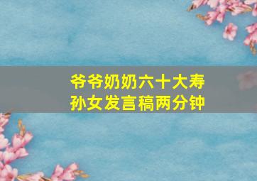 爷爷奶奶六十大寿孙女发言稿两分钟