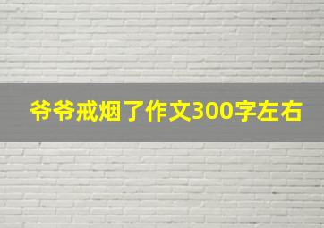 爷爷戒烟了作文300字左右