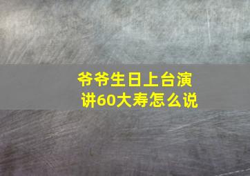 爷爷生日上台演讲60大寿怎么说