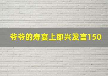 爷爷的寿宴上即兴发言150