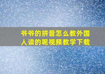 爷爷的拼音怎么教外国人读的呢视频教学下载