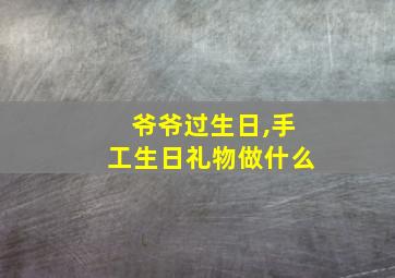 爷爷过生日,手工生日礼物做什么