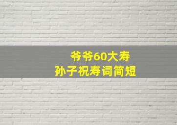 爷爷60大寿孙子祝寿词简短