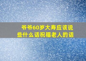 爷爷60岁大寿应该说些什么话祝福老人的话