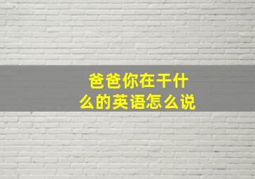 爸爸你在干什么的英语怎么说