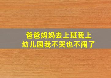 爸爸妈妈去上班我上幼儿园我不哭也不闹了