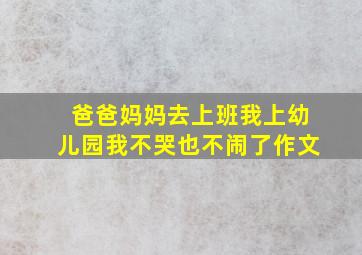 爸爸妈妈去上班我上幼儿园我不哭也不闹了作文