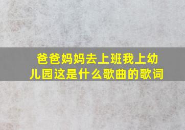 爸爸妈妈去上班我上幼儿园这是什么歌曲的歌词