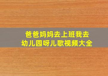 爸爸妈妈去上班我去幼儿园呀儿歌视频大全