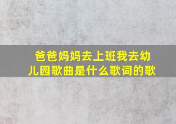 爸爸妈妈去上班我去幼儿园歌曲是什么歌词的歌