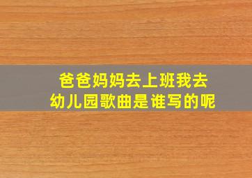 爸爸妈妈去上班我去幼儿园歌曲是谁写的呢