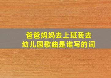 爸爸妈妈去上班我去幼儿园歌曲是谁写的词