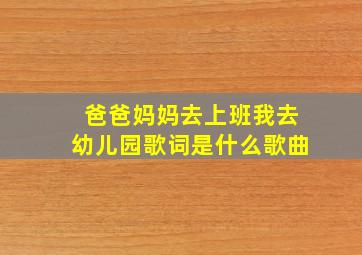 爸爸妈妈去上班我去幼儿园歌词是什么歌曲