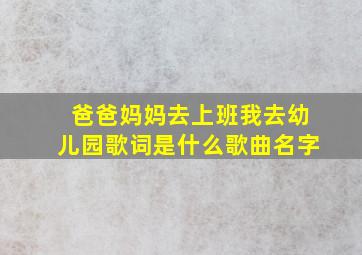 爸爸妈妈去上班我去幼儿园歌词是什么歌曲名字