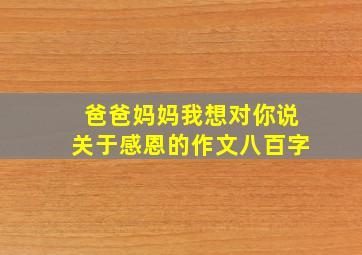 爸爸妈妈我想对你说关于感恩的作文八百字