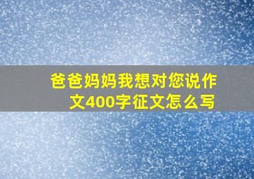 爸爸妈妈我想对您说作文400字征文怎么写