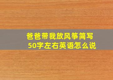 爸爸带我放风筝简写50字左右英语怎么说