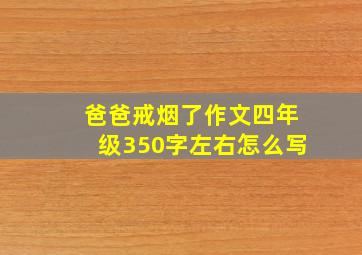 爸爸戒烟了作文四年级350字左右怎么写