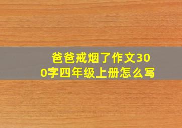 爸爸戒烟了作文300字四年级上册怎么写