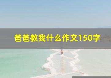 爸爸教我什么作文150字