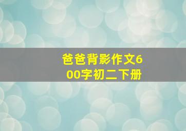 爸爸背影作文600字初二下册