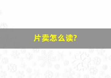 片卖怎么读?