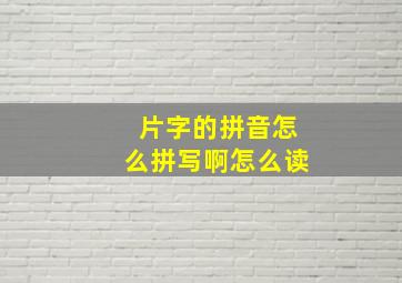 片字的拼音怎么拼写啊怎么读