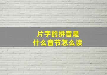 片字的拼音是什么音节怎么读