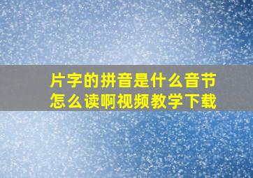 片字的拼音是什么音节怎么读啊视频教学下载