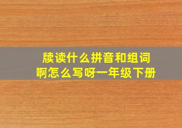 牍读什么拼音和组词啊怎么写呀一年级下册