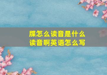 牒怎么读音是什么读音啊英语怎么写