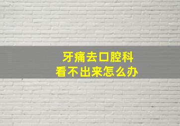 牙痛去口腔科看不出来怎么办