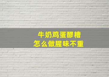 牛奶鸡蛋醪糟怎么做腥味不重