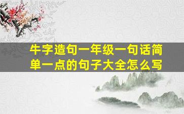 牛字造句一年级一句话简单一点的句子大全怎么写