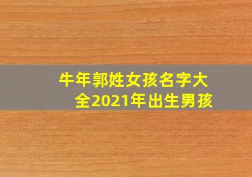 牛年郭姓女孩名字大全2021年出生男孩