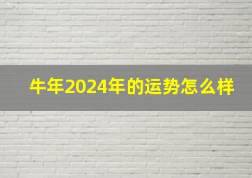 牛年2024年的运势怎么样