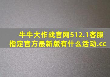 牛牛大作战官网512.1客服指定官方最新版有什么活动.cc