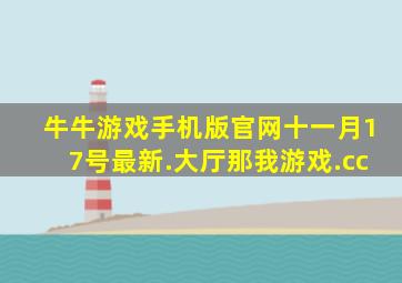 牛牛游戏手机版官网十一月17号最新.大厅那我游戏.cc