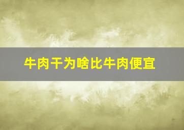 牛肉干为啥比牛肉便宜