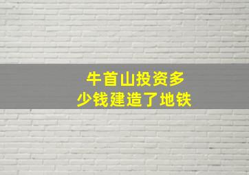 牛首山投资多少钱建造了地铁