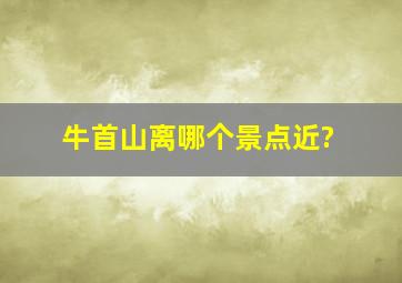 牛首山离哪个景点近?