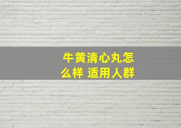 牛黄清心丸怎么样 适用人群