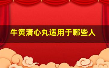 牛黄清心丸适用于哪些人