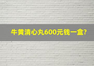 牛黄清心丸600元钱一盒?