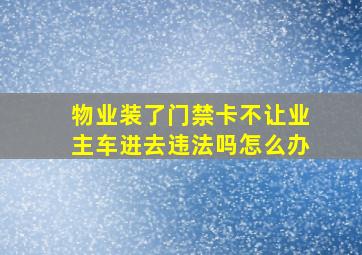 物业装了门禁卡不让业主车进去违法吗怎么办